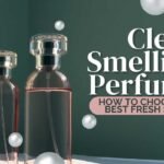 Clean Smelling Perfume: How to Choose the Best Fresh Scent