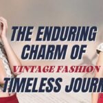 The Enduring Charm of Vintage Fashion: A Timeless Journey