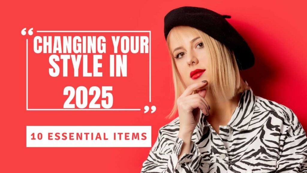 Changing Your Style in 2025: 10 Essential Items